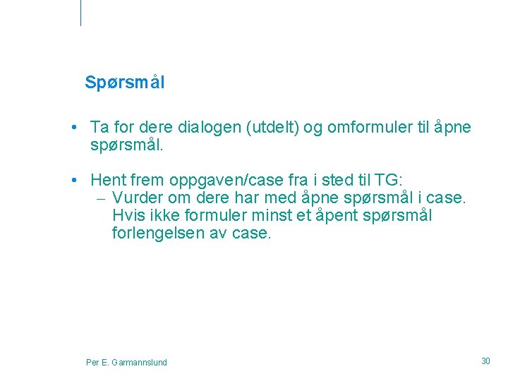 Spørsmål • Ta for dere dialogen (utdelt) og omformuler til åpne spørsmål. • Hent