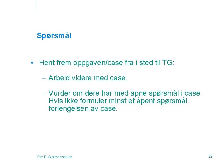 Spørsmål • Hent frem oppgaven/case fra i sted til TG: – Arbeid videre med