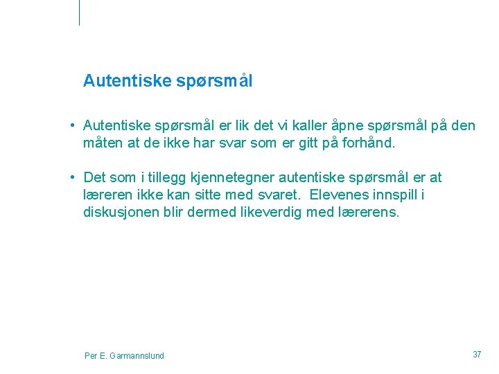 Autentiske spørsmål • Autentiske spørsmål er lik det vi kaller åpne spørsmål på den