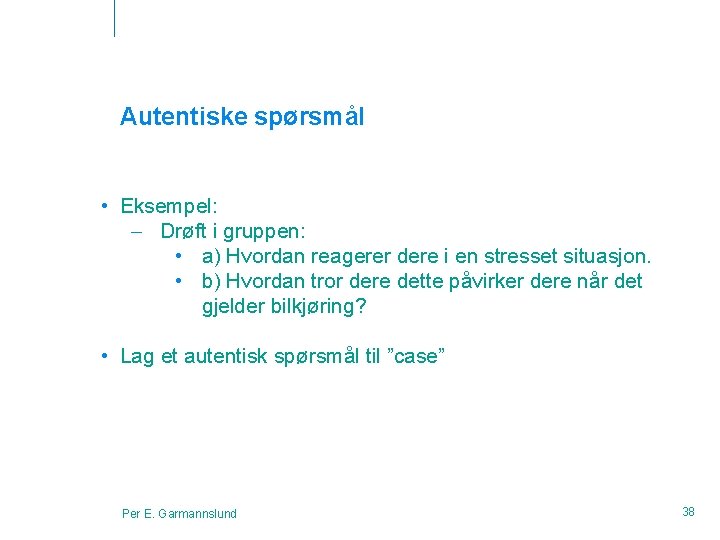 Autentiske spørsmål • Eksempel: – Drøft i gruppen: • a) Hvordan reagerer dere i