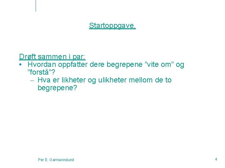 Startoppgave. Drøft sammen i par: • Hvordan oppfatter dere begrepene ”vite om” og ”forstå”?