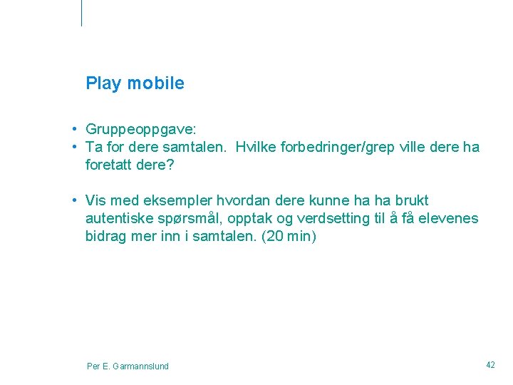 Play mobile • Gruppeoppgave: • Ta for dere samtalen. Hvilke forbedringer/grep ville dere ha