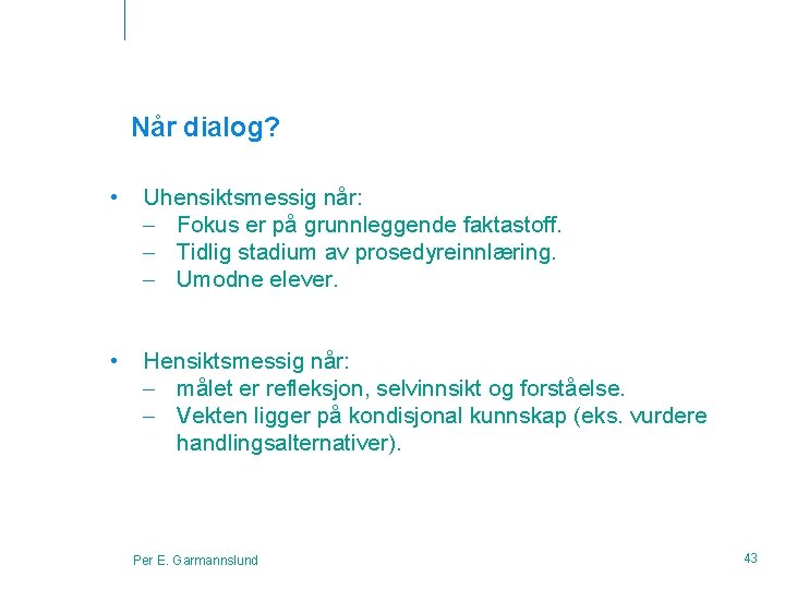 Når dialog? • Uhensiktsmessig når: – Fokus er på grunnleggende faktastoff. – Tidlig stadium