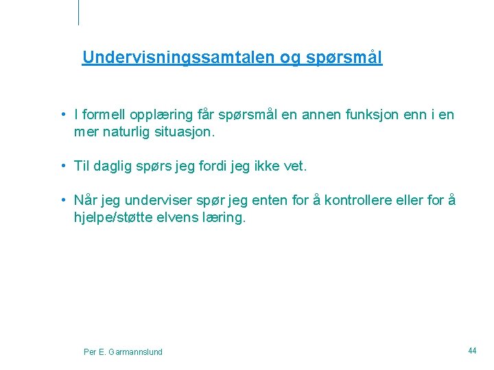 Undervisningssamtalen og spørsmål • I formell opplæring får spørsmål en annen funksjon enn i