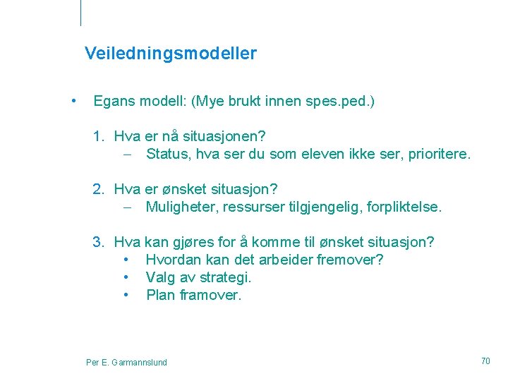 Veiledningsmodeller • Egans modell: (Mye brukt innen spes. ped. ) 1. Hva er nå