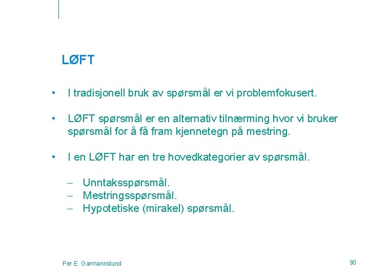 LØFT • I tradisjonell bruk av spørsmål er vi problemfokusert. • LØFT spørsmål er