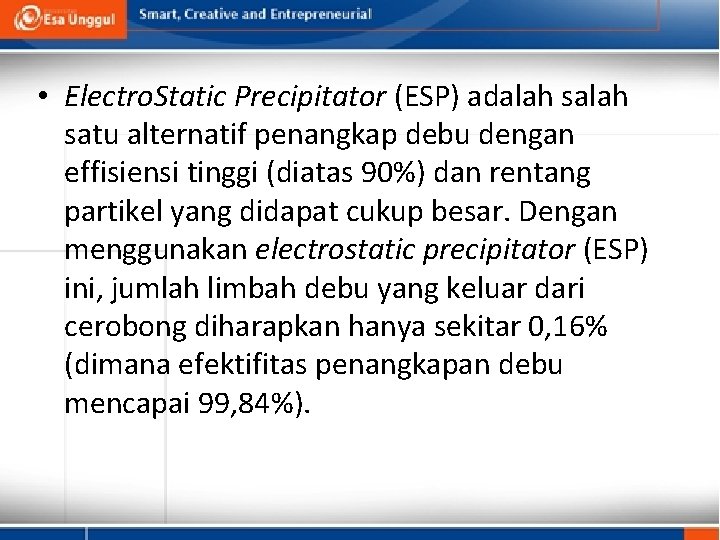  • Electro. Static Precipitator (ESP) adalah satu alternatif penangkap debu dengan effisiensi tinggi