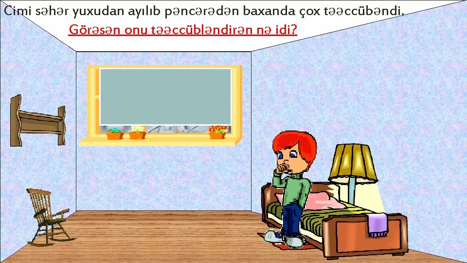 Cimi səhər yuxudan ayılıb pəncərədən baxanda çox təəccübəndi. Görəsən onu təəccübləndirən nə idi? 