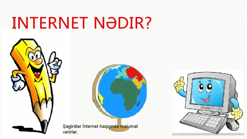 INTERNET NƏDIR? Şagirdlər İnternet haqqında məlumat verirlər. 