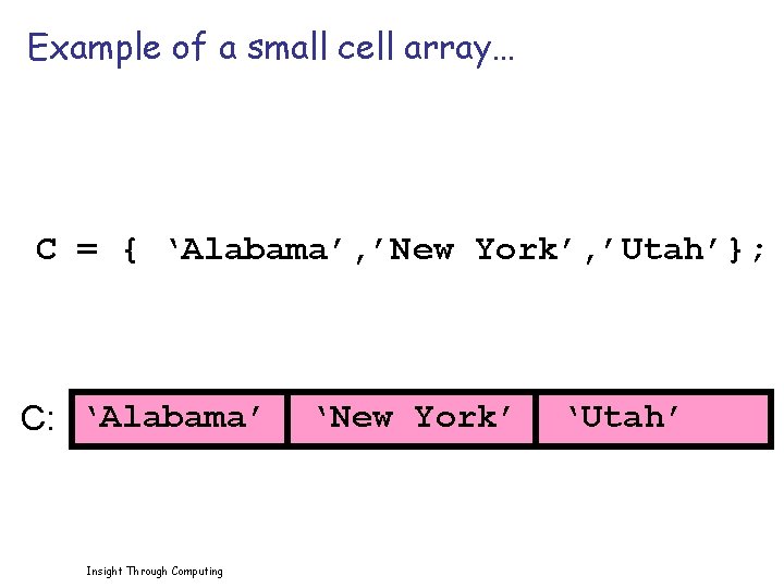 Example of a small cell array… C = { ‘Alabama’, ’New York’, ’Utah’}; C: