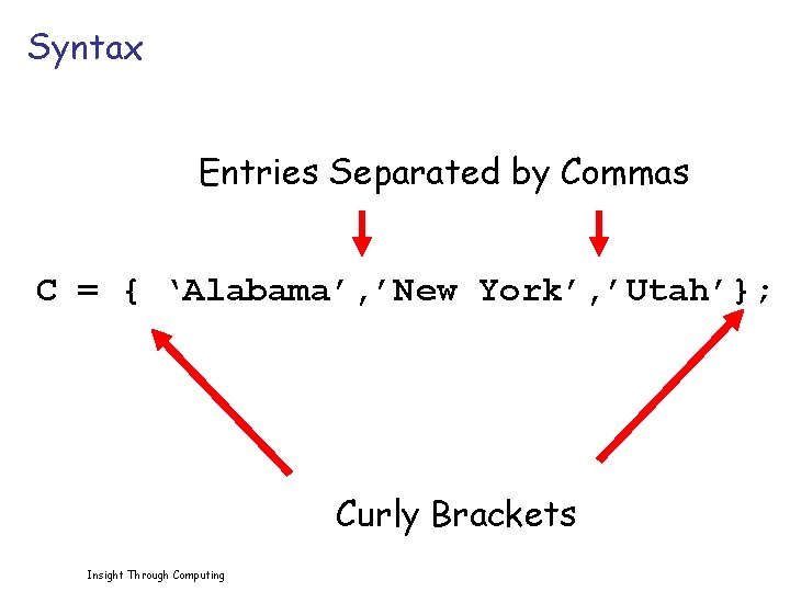 Syntax Entries Separated by Commas C = { ‘Alabama’, ’New York’, ’Utah’}; Curly Brackets