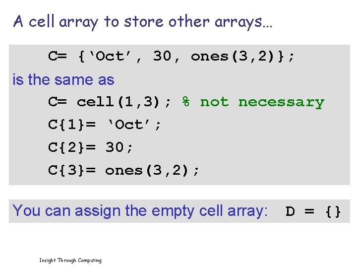 A cell array to store other arrays… C= {‘Oct’, 30, ones(3, 2)}; is the