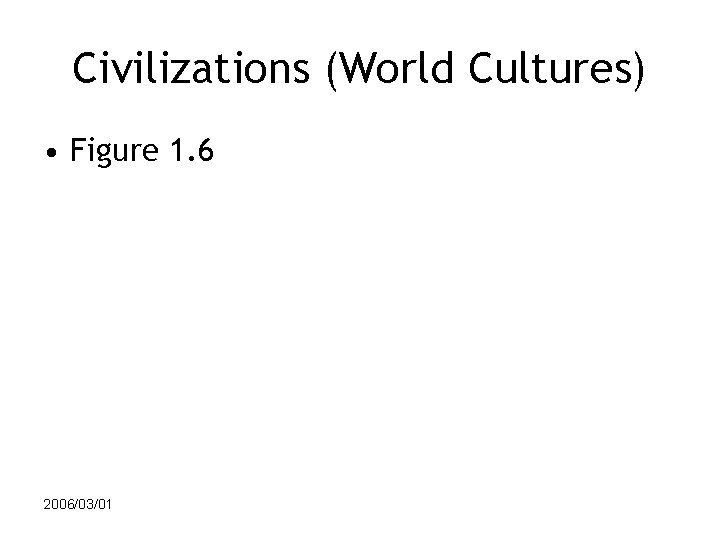 Civilizations (World Cultures) • Figure 1. 6 2006/03/01 