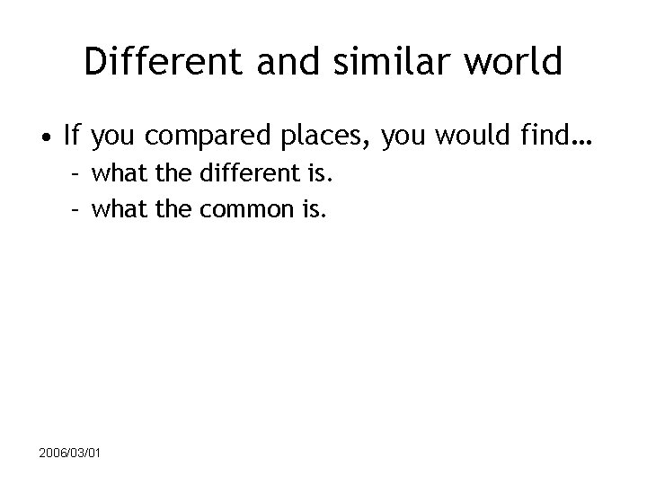 Different and similar world • If you compared places, you would find… – what