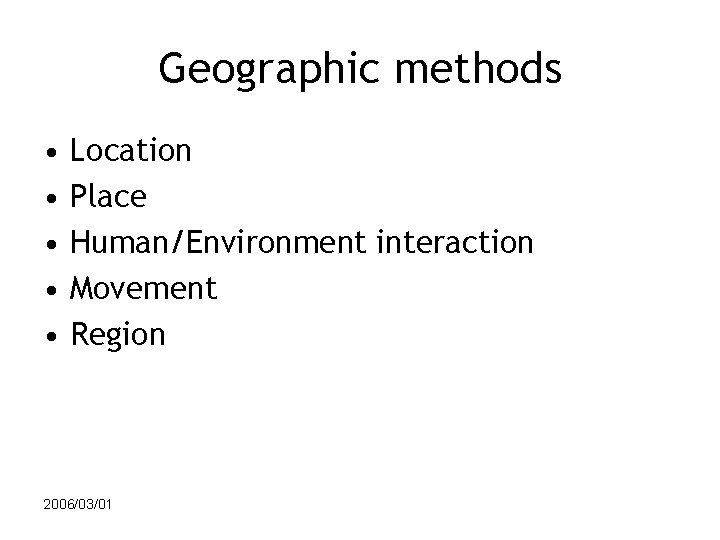 Geographic methods • • • Location Place Human/Environment interaction Movement Region 2006/03/01 