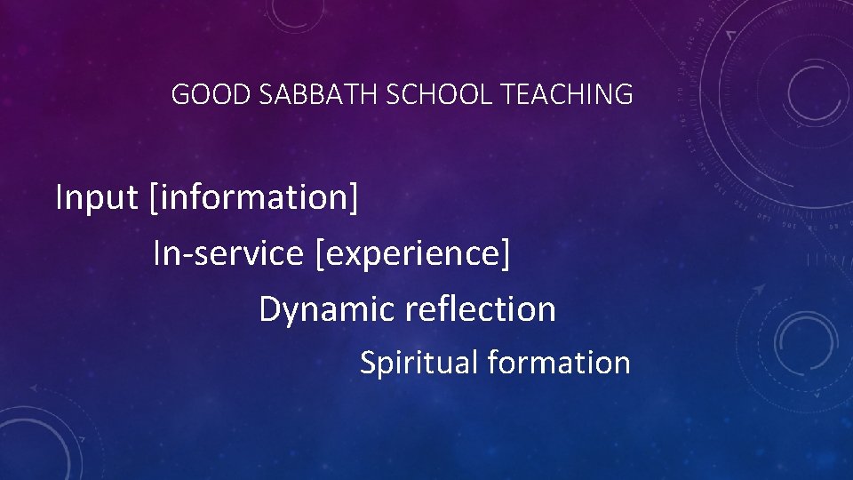 GOOD SABBATH SCHOOL TEACHING Input [information] In-service [experience] Dynamic reflection Spiritual formation 