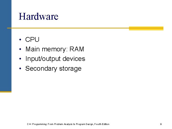 Hardware • • CPU Main memory: RAM Input/output devices Secondary storage C++ Programming: From