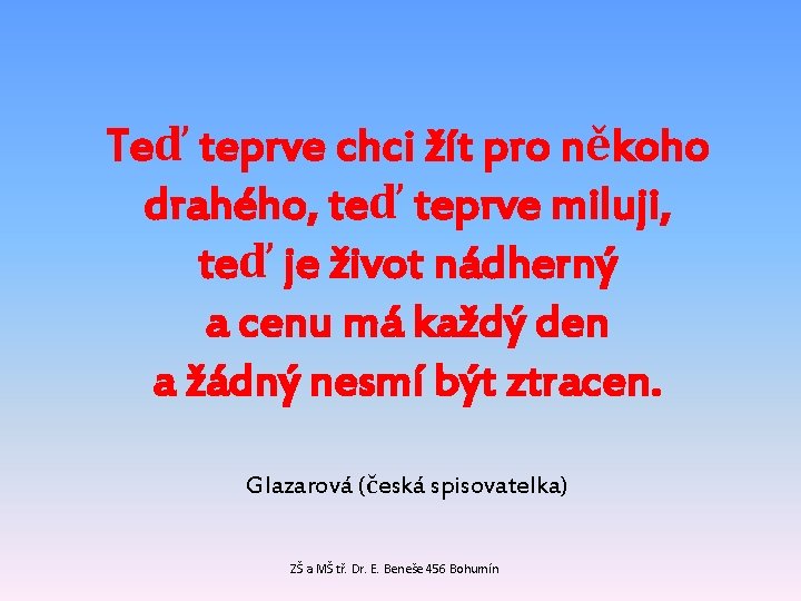 Teď teprve chci žít pro někoho drahého, teď teprve miluji, teď je život nádherný