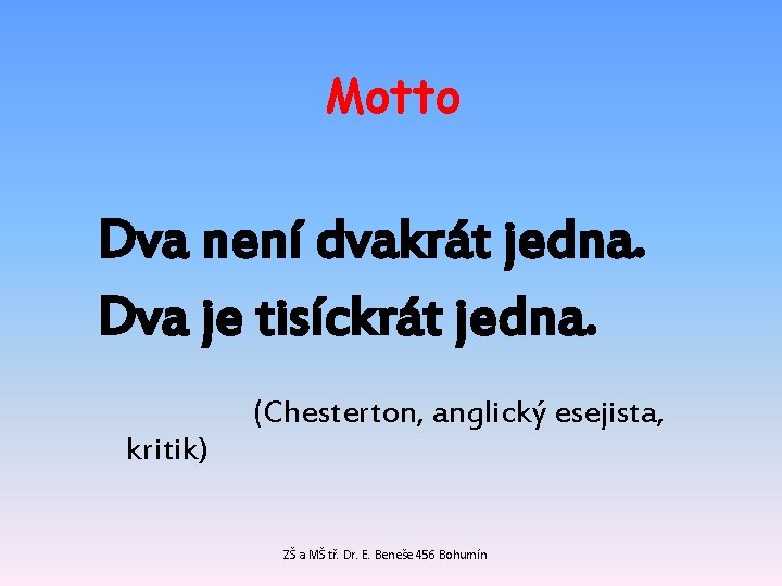 Motto Dva není dvakrát jedna. Dva je tisíckrát jedna. kritik) (Chesterton, anglický esejista, ZŠ