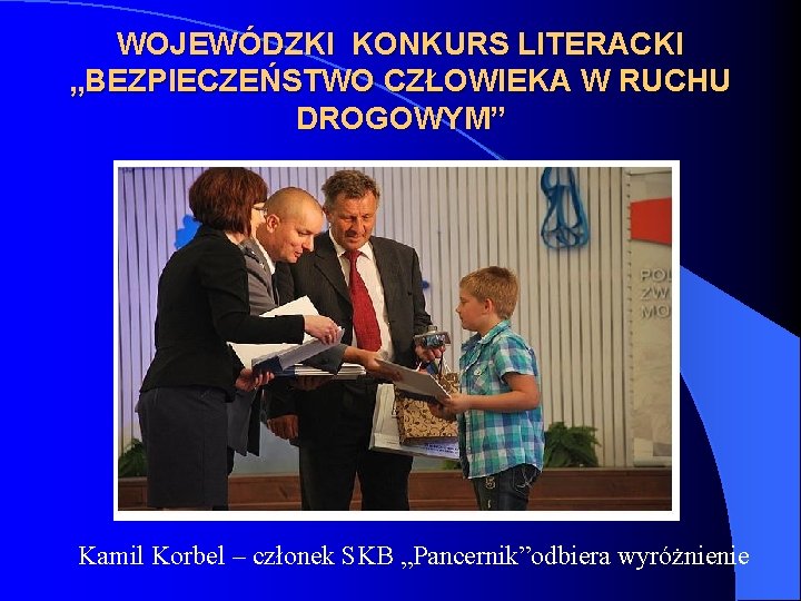 WOJEWÓDZKI KONKURS LITERACKI „BEZPIECZEŃSTWO CZŁOWIEKA W RUCHU DROGOWYM” Kamil Korbel – członek SKB „Pancernik”odbiera