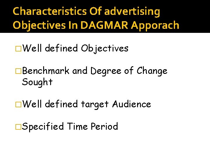 Characteristics Of advertising Objectives In DAGMAR Apporach �Well defined Objectives �Benchmark Sought �Well and