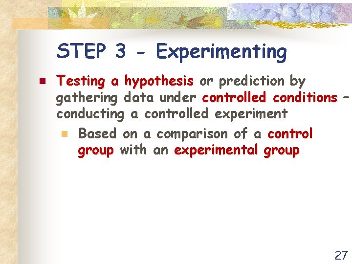 STEP 3 - Experimenting n Testing a hypothesis or prediction by gathering data under