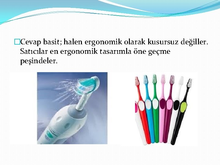 �Cevap basit; halen ergonomik olarak kusursuz değiller. Satıcılar en ergonomik tasarımla öne geçme peşindeler.