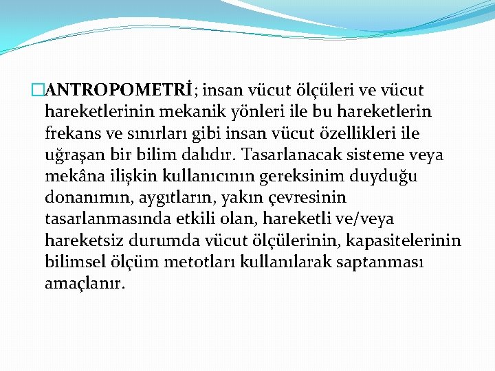 �ANTROPOMETRİ; insan vücut ölçüleri ve vücut hareketlerinin mekanik yönleri ile bu hareketlerin frekans ve