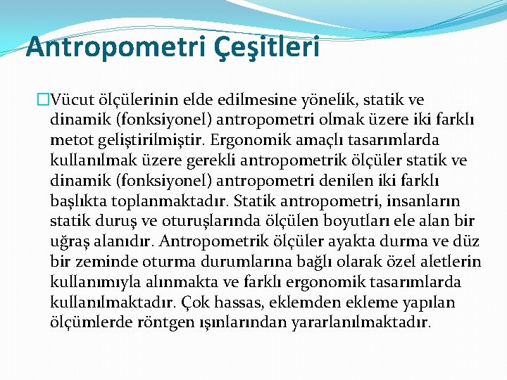 Antropometri Çeşitleri �Vücut ölçülerinin elde edilmesine yönelik, statik ve dinamik (fonksiyonel) antropometri olmak üzere