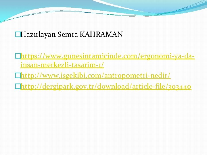 �Hazırlayan Semra KAHRAMAN �https: //www. gunesintamicinde. com/ergonomi-ya-dainsan-merkezli-tasarim-1/ �http: //www. isgekibi. com/antropometri-nedir/ �http: //dergipark. gov.