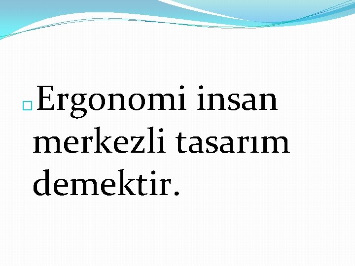 Ergonomi insan merkezli tasarım demektir. � 