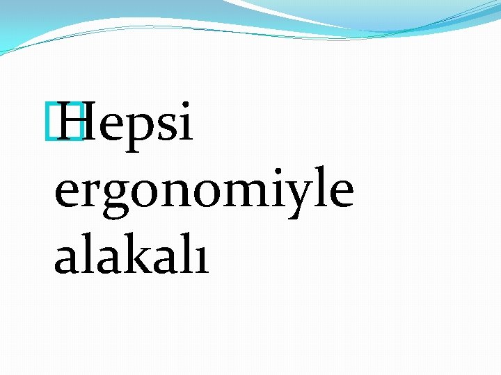� Hepsi ergonomiyle alakalı 