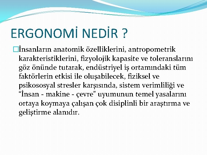 ERGONOMİ NEDİR ? �İnsanların anatomik özelliklerini, antropometrik karakteristiklerini, fizyolojik kapasite ve toleranslarını göz önünde