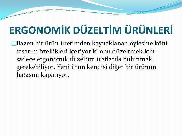 ERGONOMİK DÜZELTİM ÜRÜNLERİ �Bazen bir ürün üretimden kaynaklanan öylesine kötü tasarım özellikleri içeriyor ki