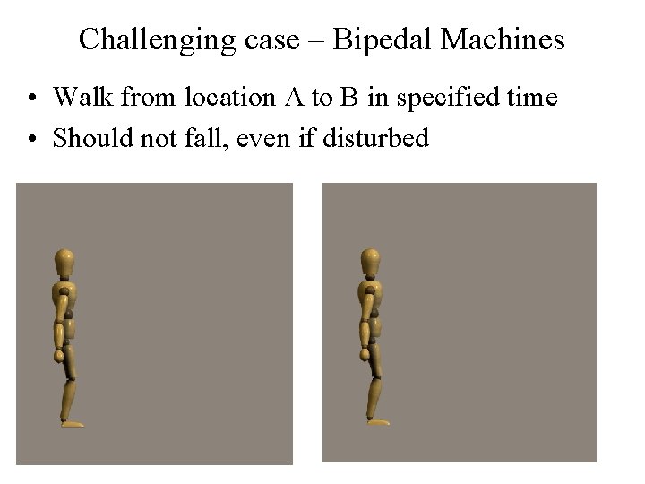 Challenging case – Bipedal Machines • Walk from location A to B in specified