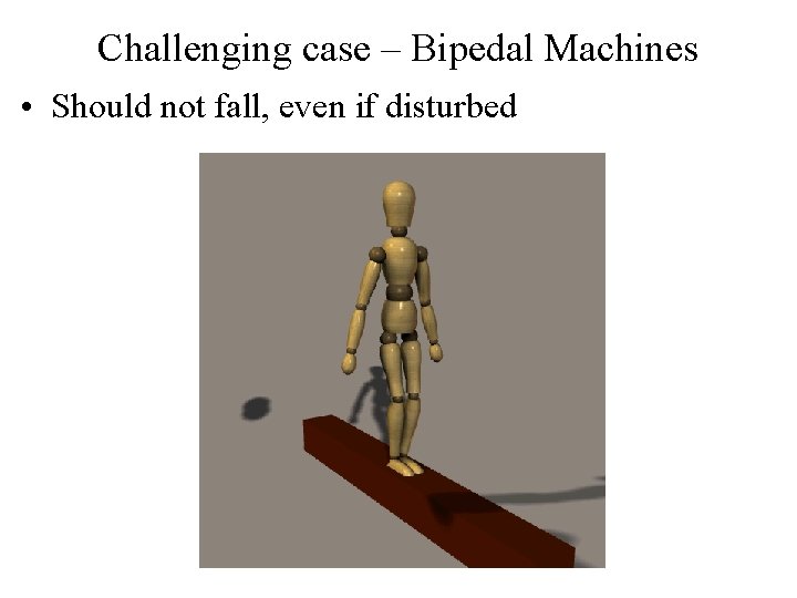 Challenging case – Bipedal Machines • Should not fall, even if disturbed 