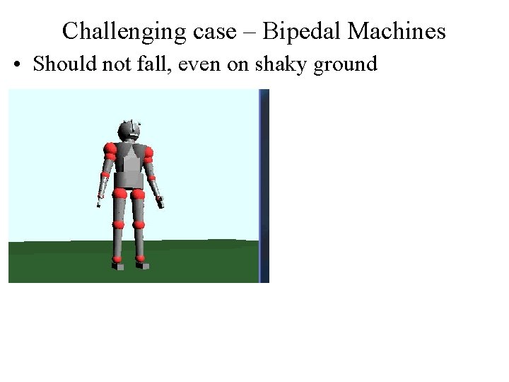 Challenging case – Bipedal Machines • Should not fall, even on shaky ground 