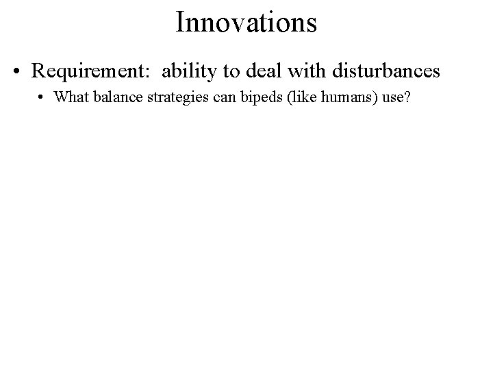 Innovations • Requirement: ability to deal with disturbances • What balance strategies can bipeds