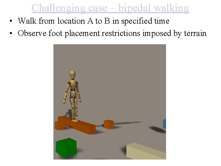 Challenging case – bipedal walking • Walk from location A to B in specified