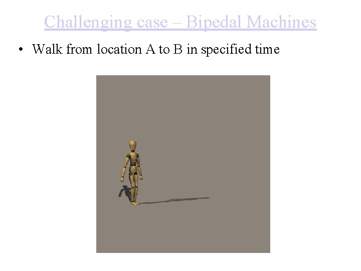 Challenging case – Bipedal Machines • Walk from location A to B in specified