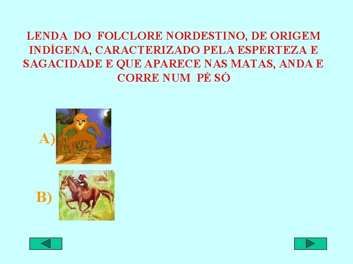 LENDA DO FOLCLORE NORDESTINO, DE ORIGEM INDÍGENA, CARACTERIZADO PELA ESPERTEZA E SAGACIDADE E QUE