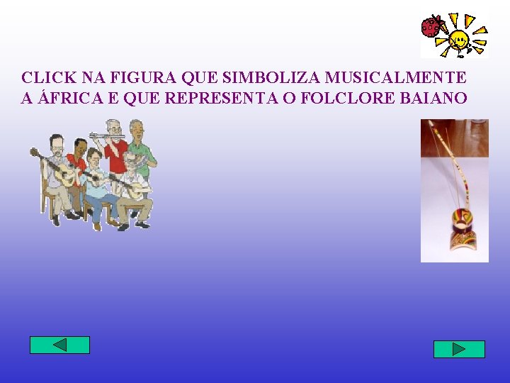 CLICK NA FIGURA QUE SIMBOLIZA MUSICALMENTE A ÁFRICA E QUE REPRESENTA O FOLCLORE BAIANO