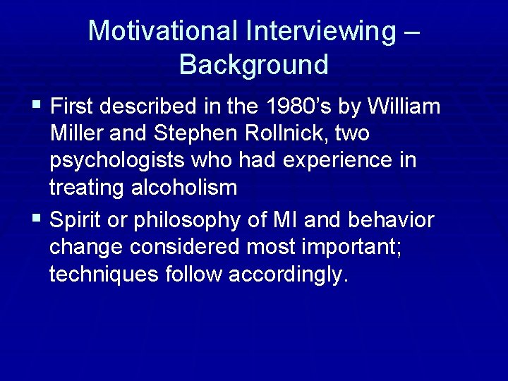 Motivational Interviewing – Background § First described in the 1980’s by William Miller and