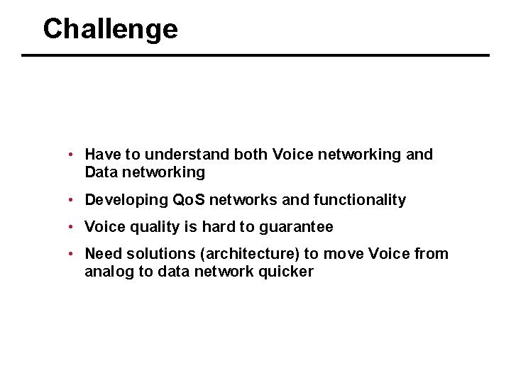 Challenge • Have to understand both Voice networking and Data networking • Developing Qo.