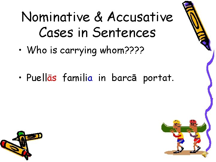 Nominative & Accusative Cases in Sentences • Who is carrying whom? ? • Puellās