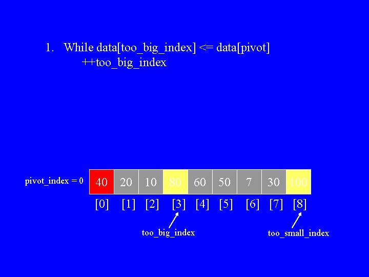 1. While data[too_big_index] <= data[pivot] ++too_big_index pivot_index = 0 40 20 10 [0] [1]