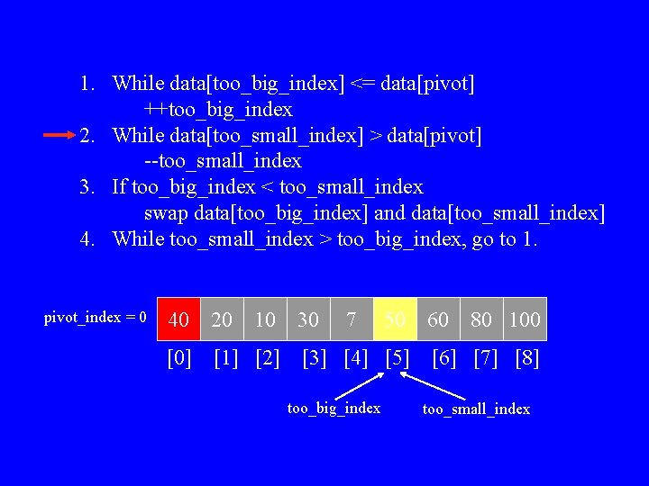 1. While data[too_big_index] <= data[pivot] ++too_big_index 2. While data[too_small_index] > data[pivot] --too_small_index 3. If