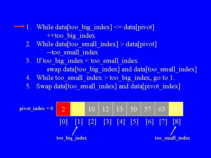 1. While data[too_big_index] <= data[pivot] ++too_big_index 2. While data[too_small_index] > data[pivot] --too_small_index 3. If