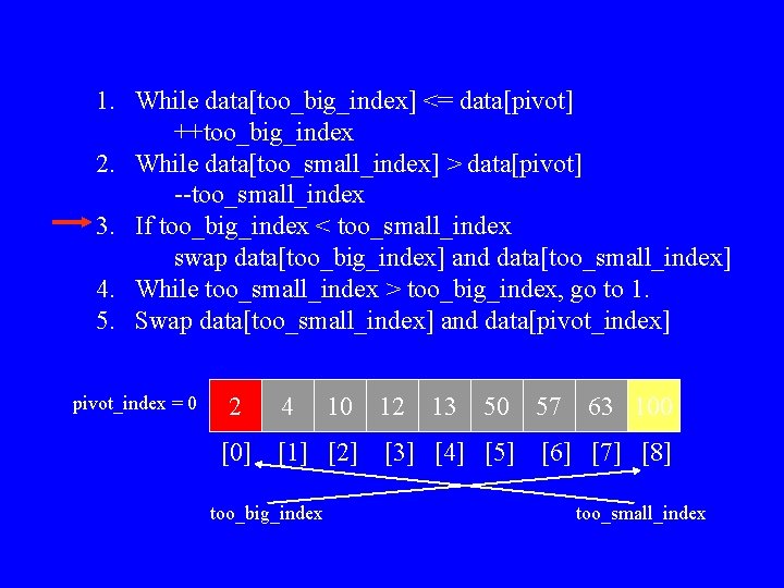 1. While data[too_big_index] <= data[pivot] ++too_big_index 2. While data[too_small_index] > data[pivot] --too_small_index 3. If