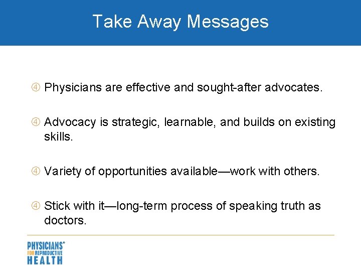 Take Away Messages Physicians are effective and sought-after advocates. Advocacy is strategic, learnable, and